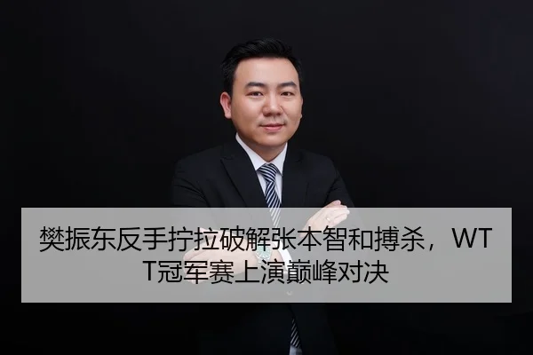 樊振东反手拧拉破解张本智和搏杀，WTT冠军赛上演巅峰对决