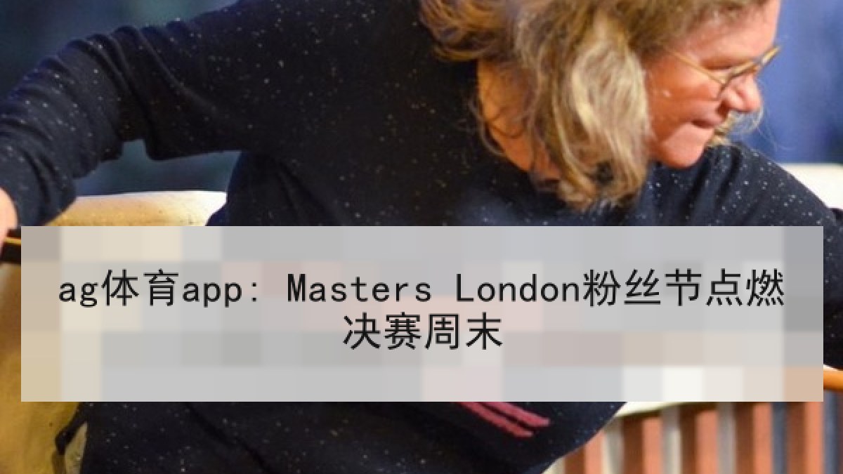 ag体育app: Masters London粉丝节点燃决赛周末