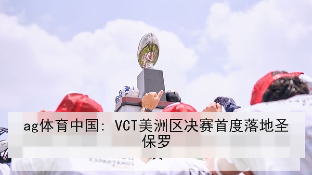 ag体育中国: VCT美洲区决赛首度落地圣保罗
