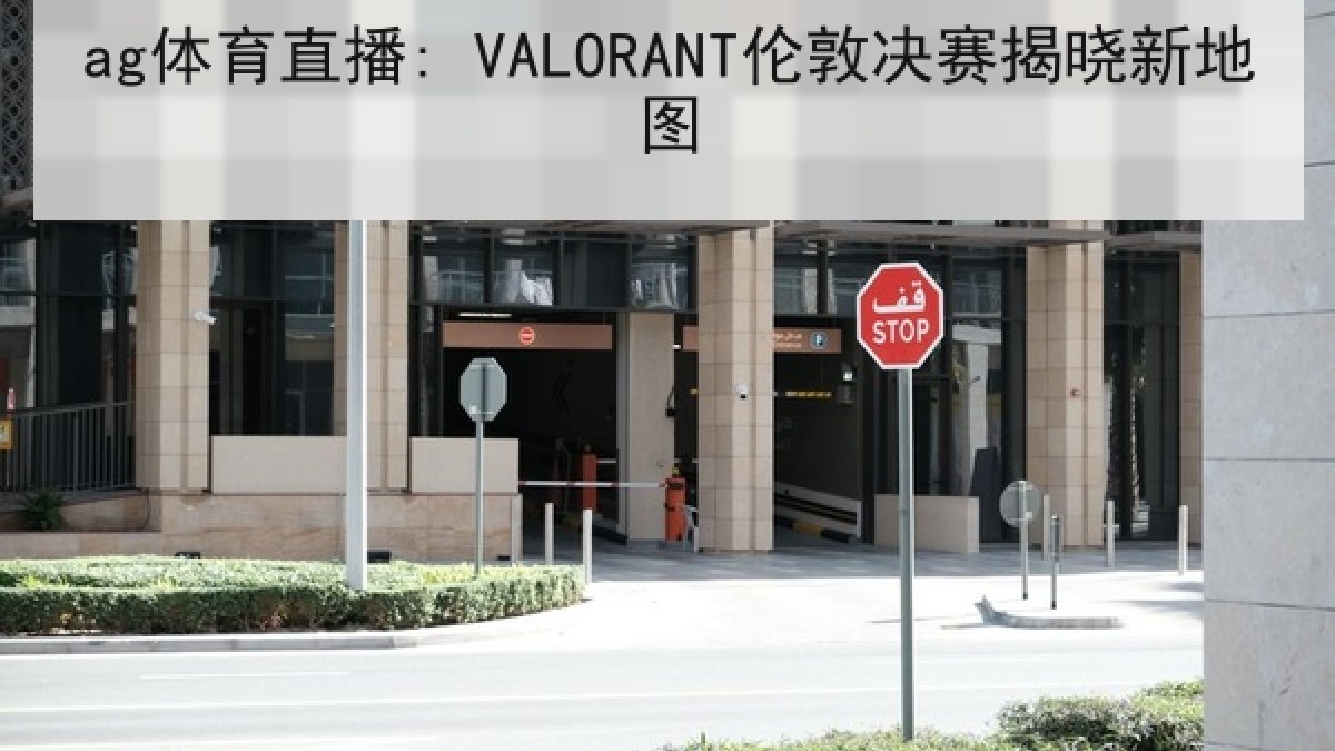 ag体育直播: VALORANT伦敦决赛揭晓新地图