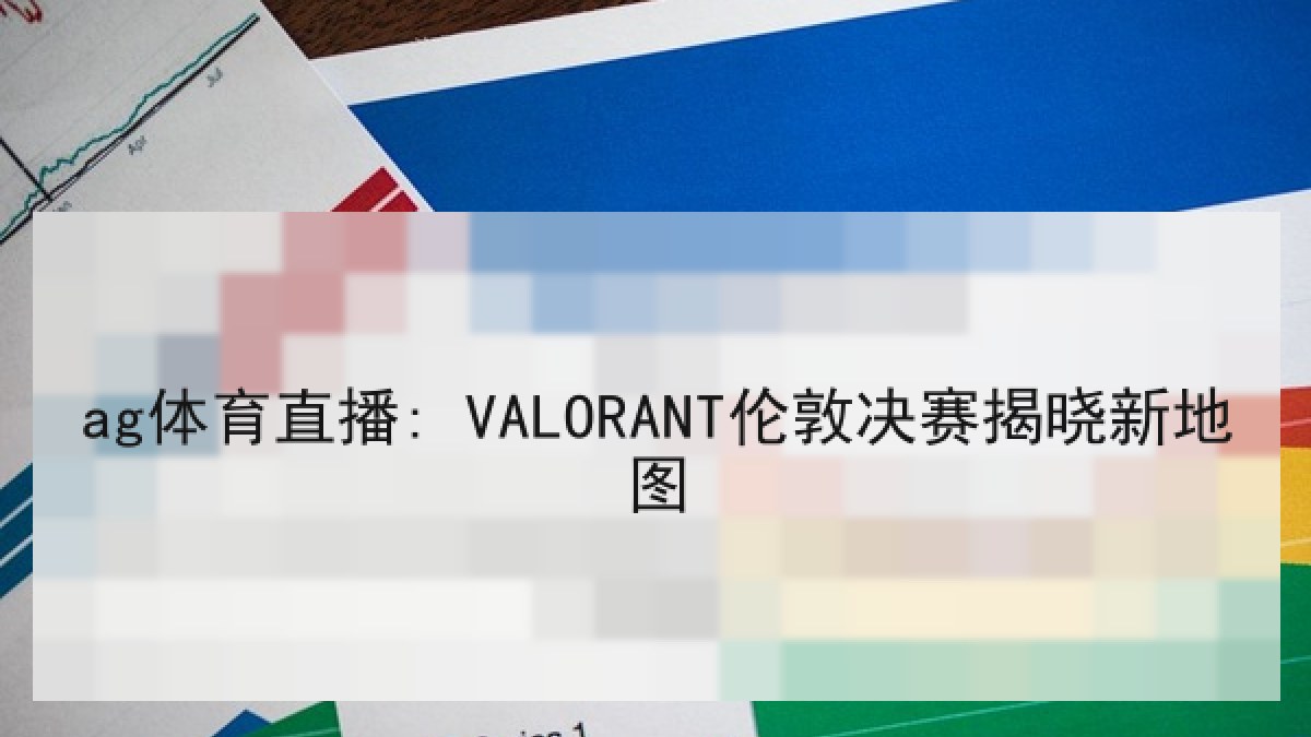 ag体育直播: VALORANT伦敦决赛揭晓新地图