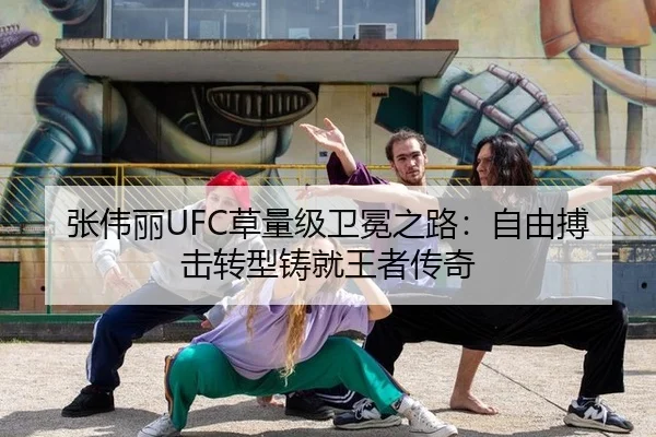 张伟丽UFC草量级卫冕之路：自由搏击转型铸就王者传奇