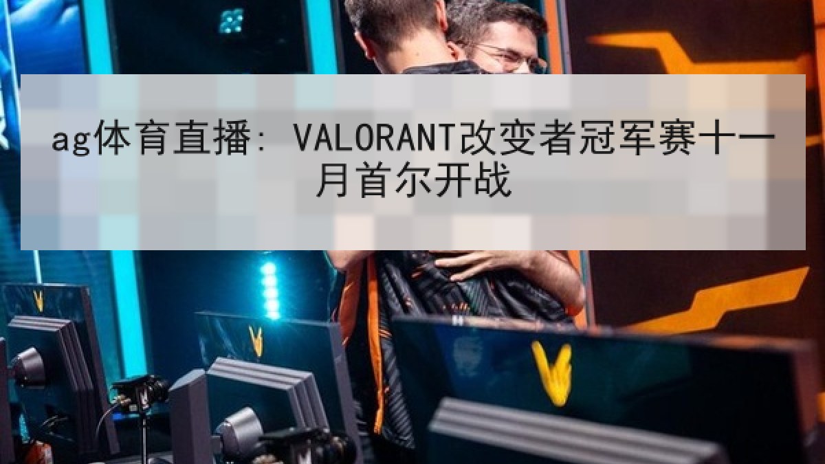 ag体育直播: VALORANT改变者冠军赛十一月首尔开战
