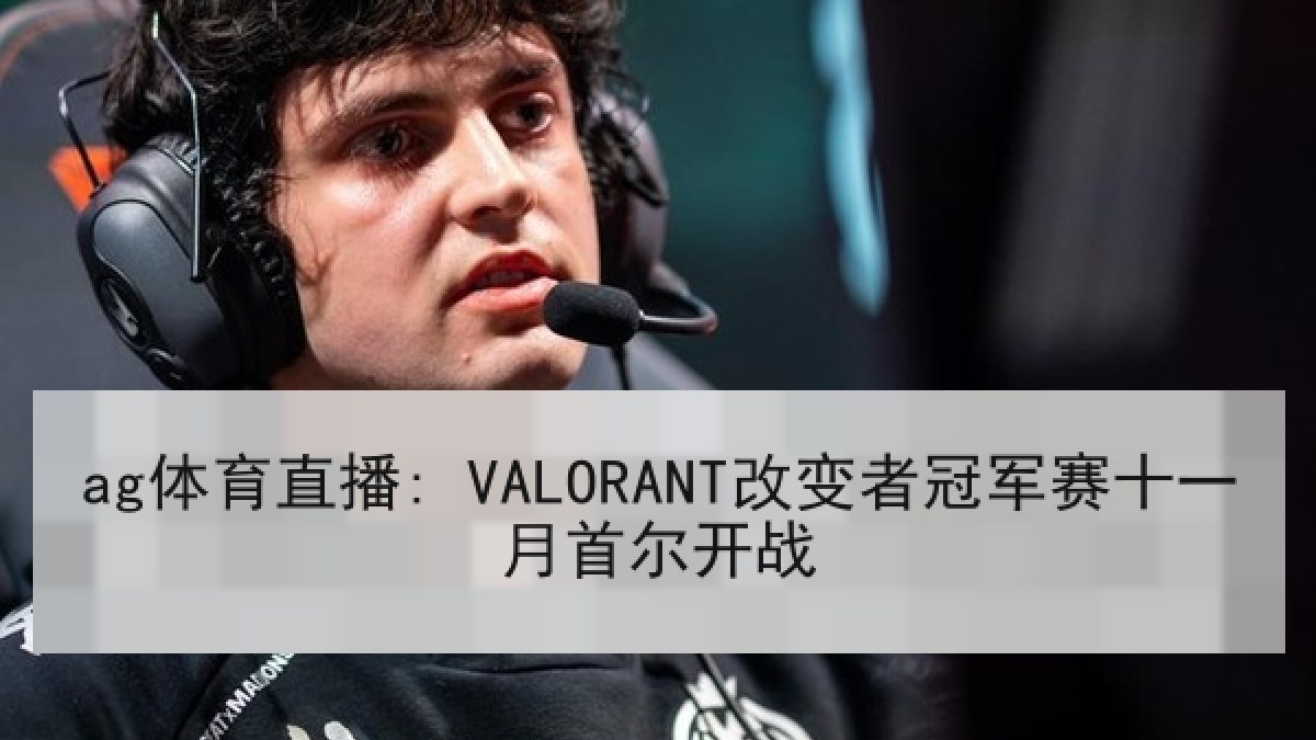 ag体育直播: VALORANT改变者冠军赛十一月首尔开战