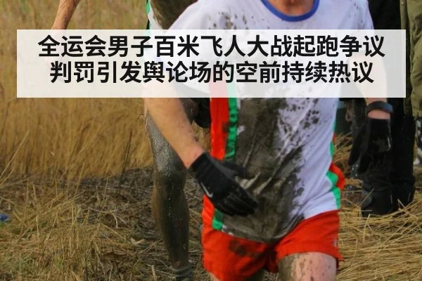 全运会男子百米飞人大战起跑争议判罚引发舆论场的空前持续热议