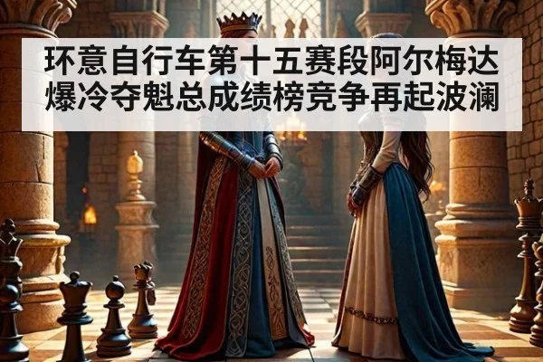 环意自行车第十五赛段阿尔梅达爆冷夺魁总成绩榜竞争再起波澜