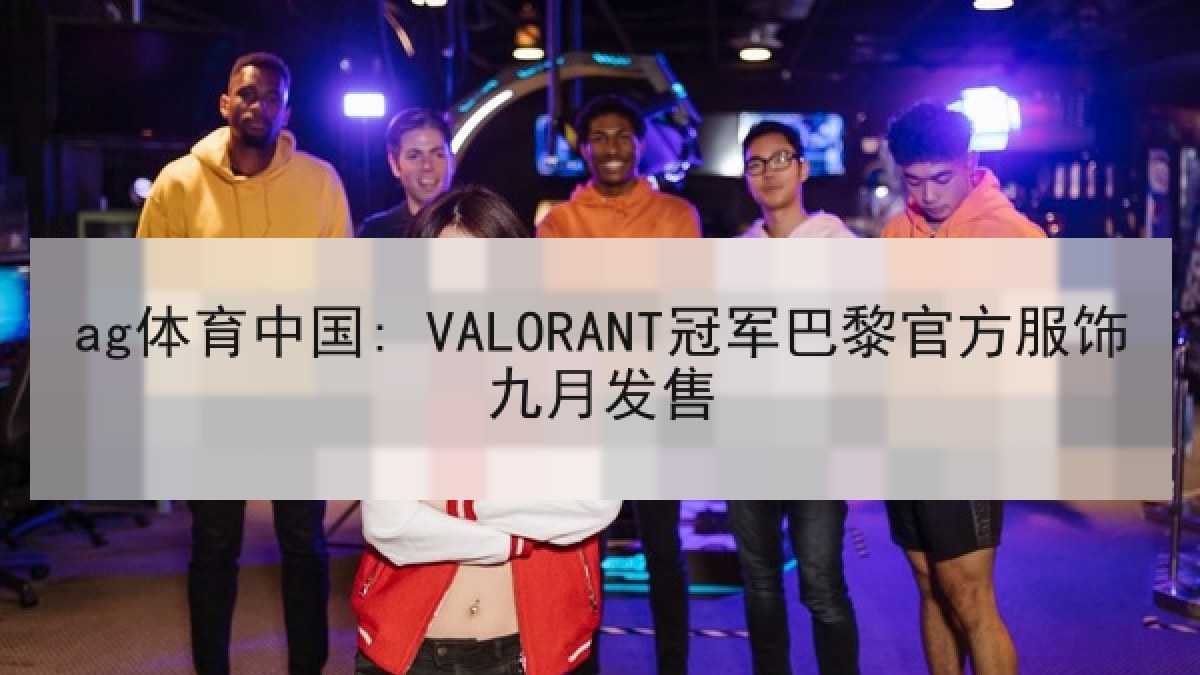 ag体育中国: VALORANT冠军巴黎官方服饰九月发售