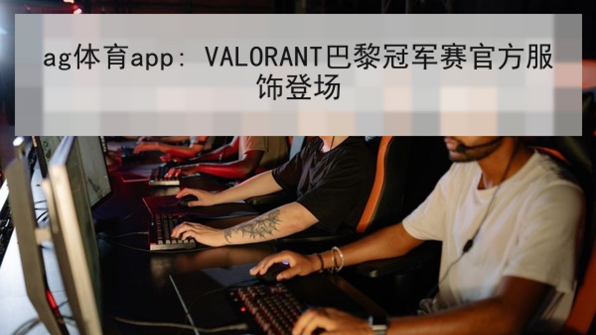 ag体育app: VALORANT巴黎冠军赛官方服饰登场
