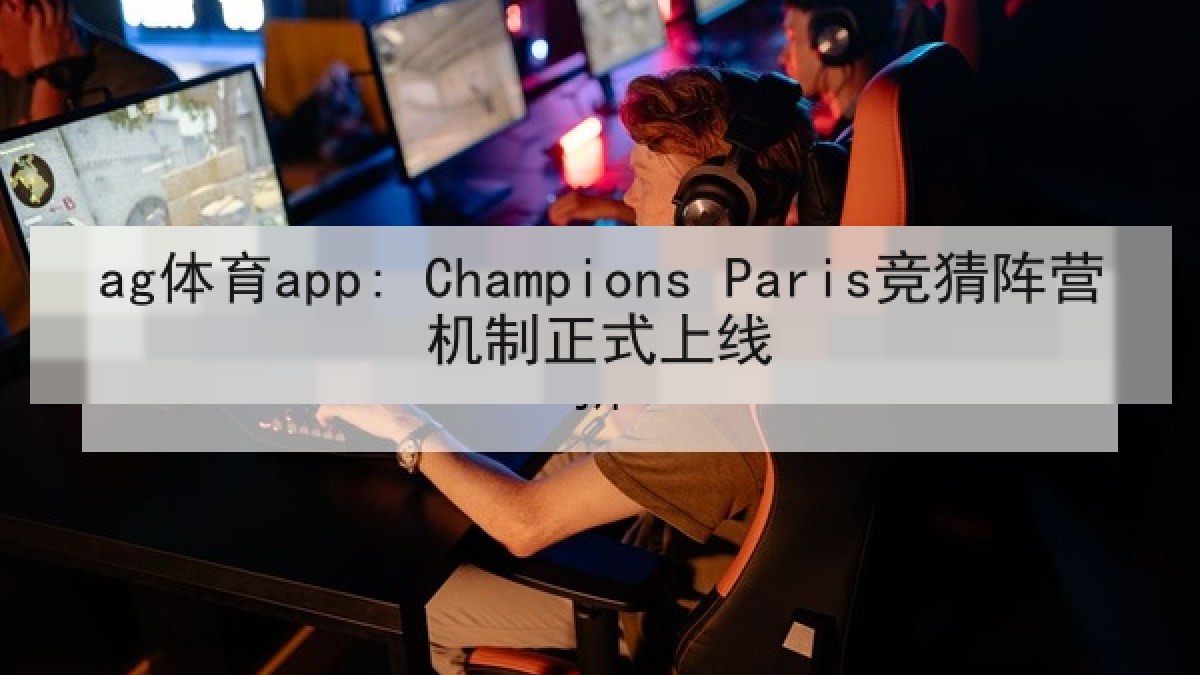 ag体育app: Champions Paris竞猜阵营机制正式上线