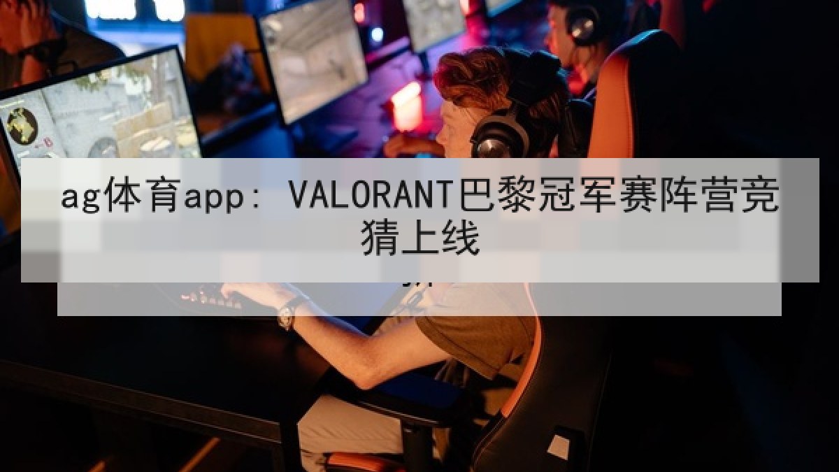 ag体育app: VALORANT巴黎冠军赛阵营竞猜上线