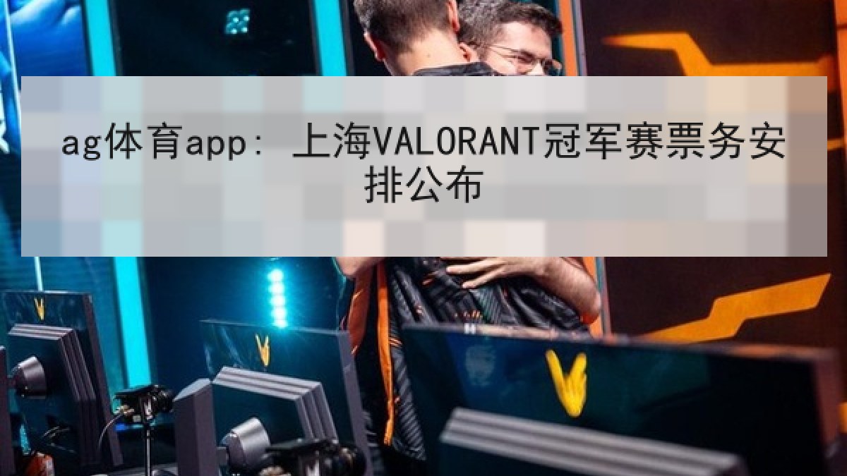 ag体育app: 上海VALORANT冠军赛票务安排公布