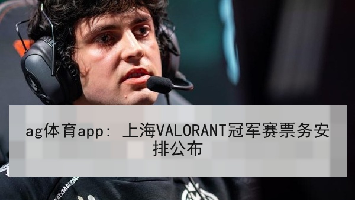 ag体育app: 上海VALORANT冠军赛票务安排公布
