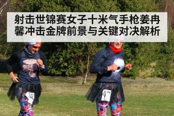 射击世锦赛女子十米气手枪姜冉馨冲击金牌前景与关键对决解析